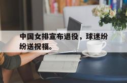 九游在线使用网址-中国女排宣布退役，球迷纷纷送祝福。