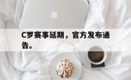 九游在线平台官网-C罗赛事延期，官方发布通告。
