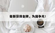 九游在线使用网址-曼联获得金牌，为国争光！