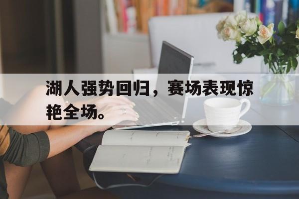 湖人强势回归，赛场表现惊艳全场。