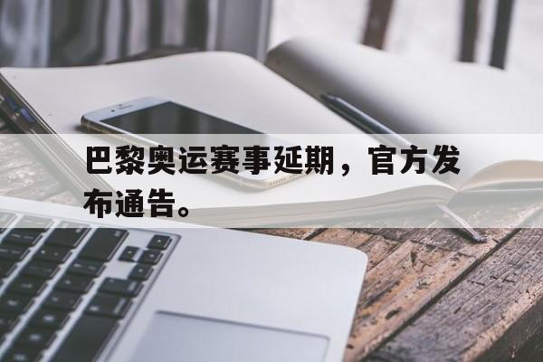 巴黎奥运赛事延期，官方发布通告。