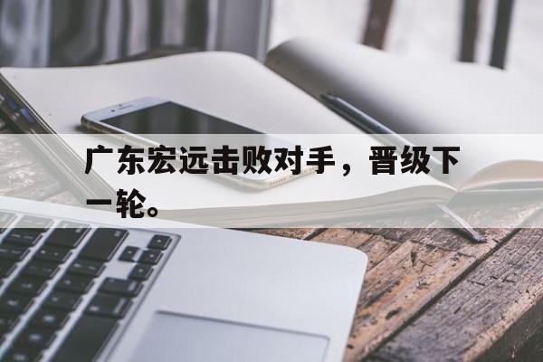 广东宏远击败对手，晋级下一轮。