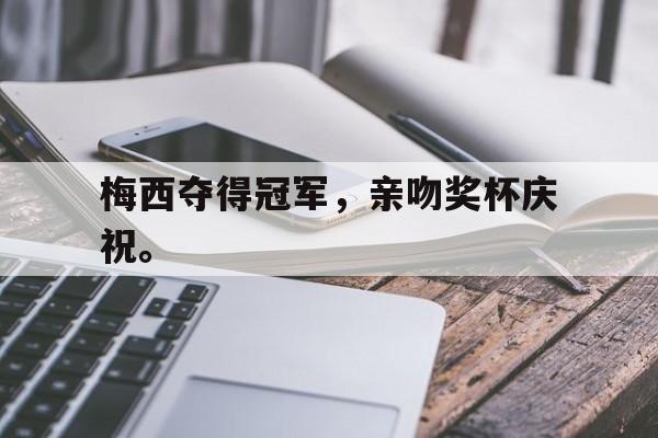 梅西夺得冠军，亲吻奖杯庆祝。