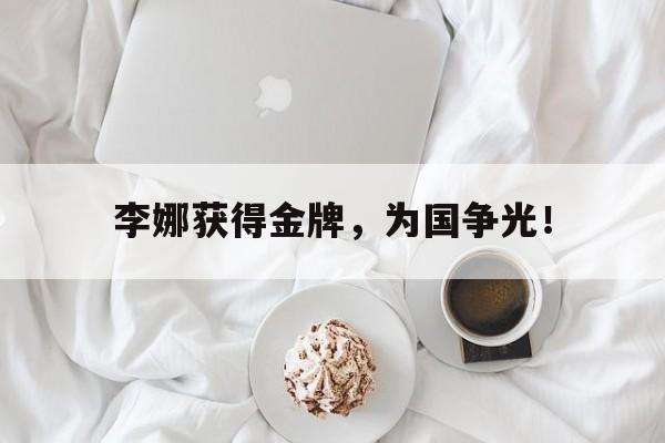 李娜获得金牌，为国争光！