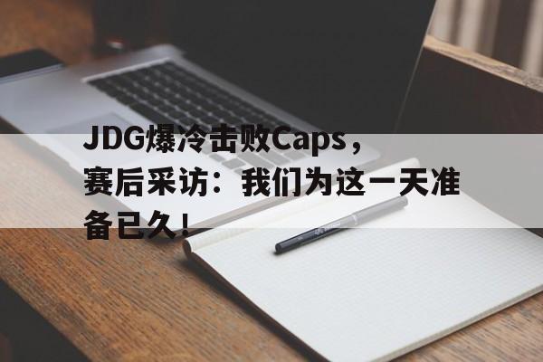 JDG爆冷击败Caps，赛后采访：我们为这一天准备已久！