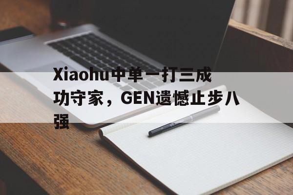 Xiaohu中单一打三成功守家，GEN遗憾止步八强