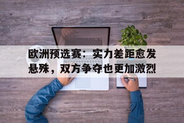 欧洲预选赛：实力差距愈发悬殊，双方争夺也更加激烈