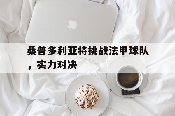 桑普多利亚将挑战法甲球队，实力对决
