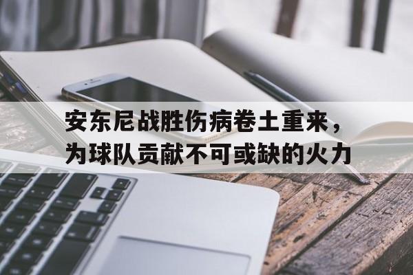 安东尼战胜伤病卷土重来，为球队贡献不可或缺的火力