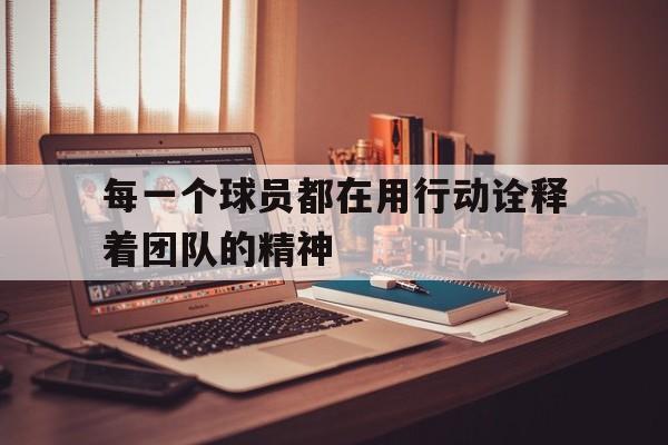 每一个球员都在用行动诠释着团队的精神
