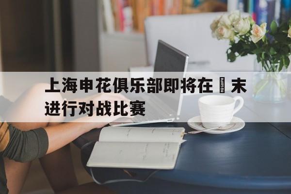上海申花俱乐部即将在週末进行对战比赛