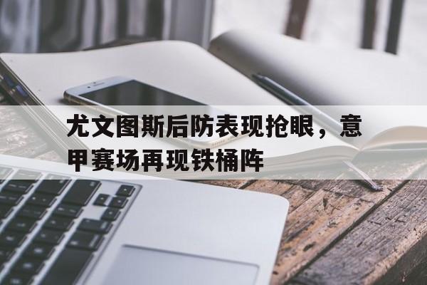 尤文图斯后防表现抢眼，意甲赛场再现铁桶阵
