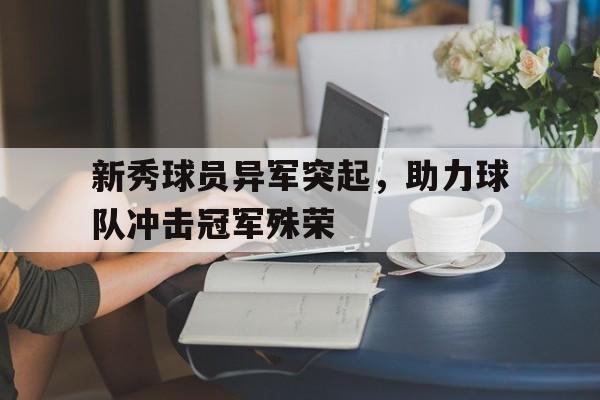 新秀球员异军突起，助力球队冲击冠军殊荣