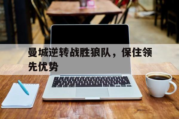 曼城逆转战胜狼队，保住领先优势