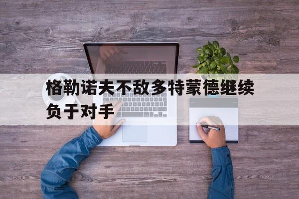 格勒诺夫不敌多特蒙德继续负于对手