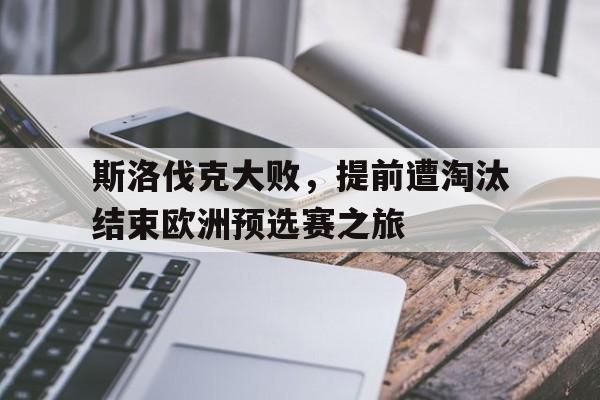 斯洛伐克大败，提前遭淘汰结束欧洲预选赛之旅